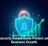 Cybersecurity Investments Protect and Fuel Business Growth